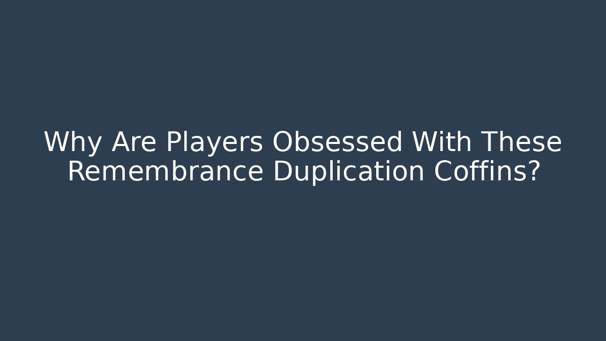 Why Are Players Obsessed With These Remembrance Duplication Coffins?