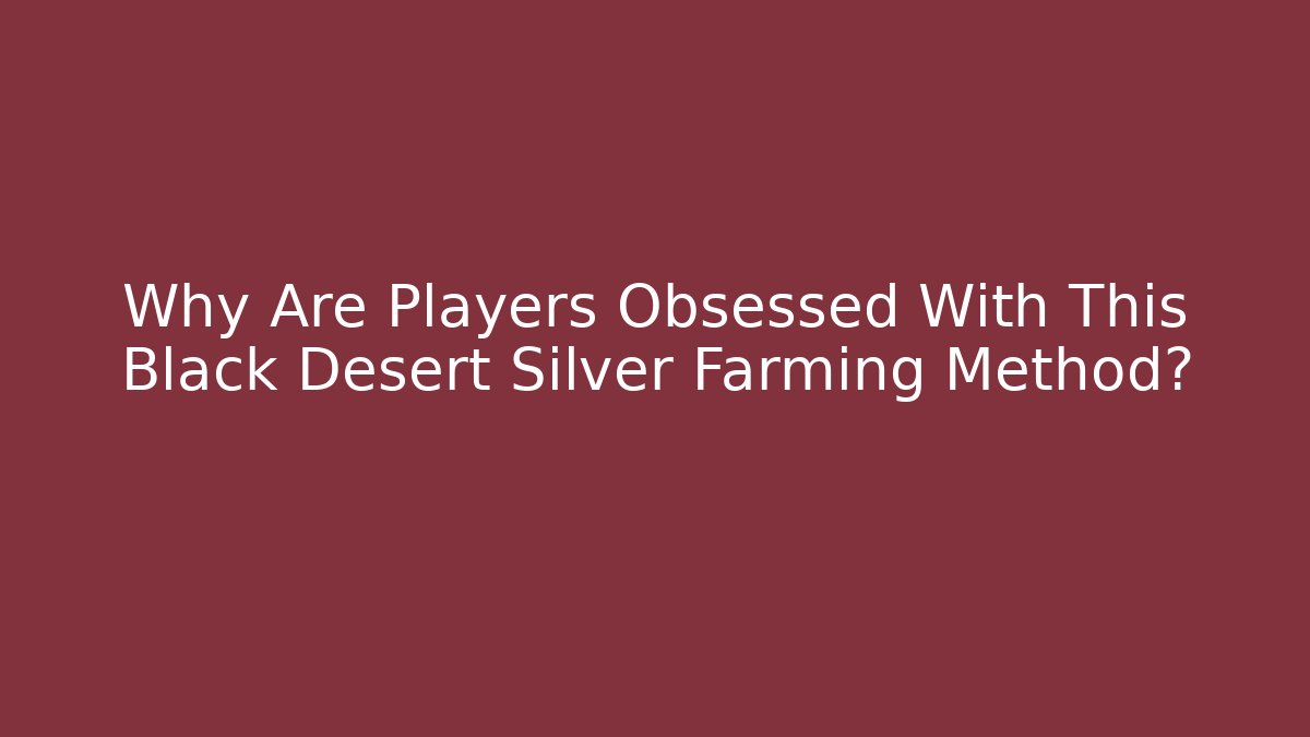 Why Are Players Obsessed With This Black Desert Silver Farming Method?