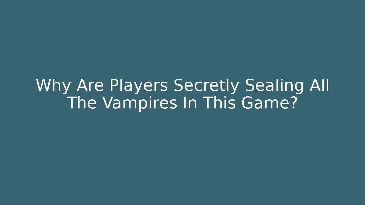 Why Are Players Secretly Sealing All The Vampires In This Game?