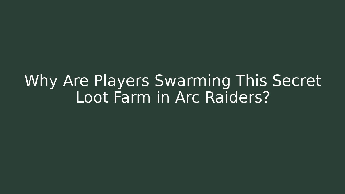 Why Are Players Swarming This Secret Loot Farm in Arc Raiders?