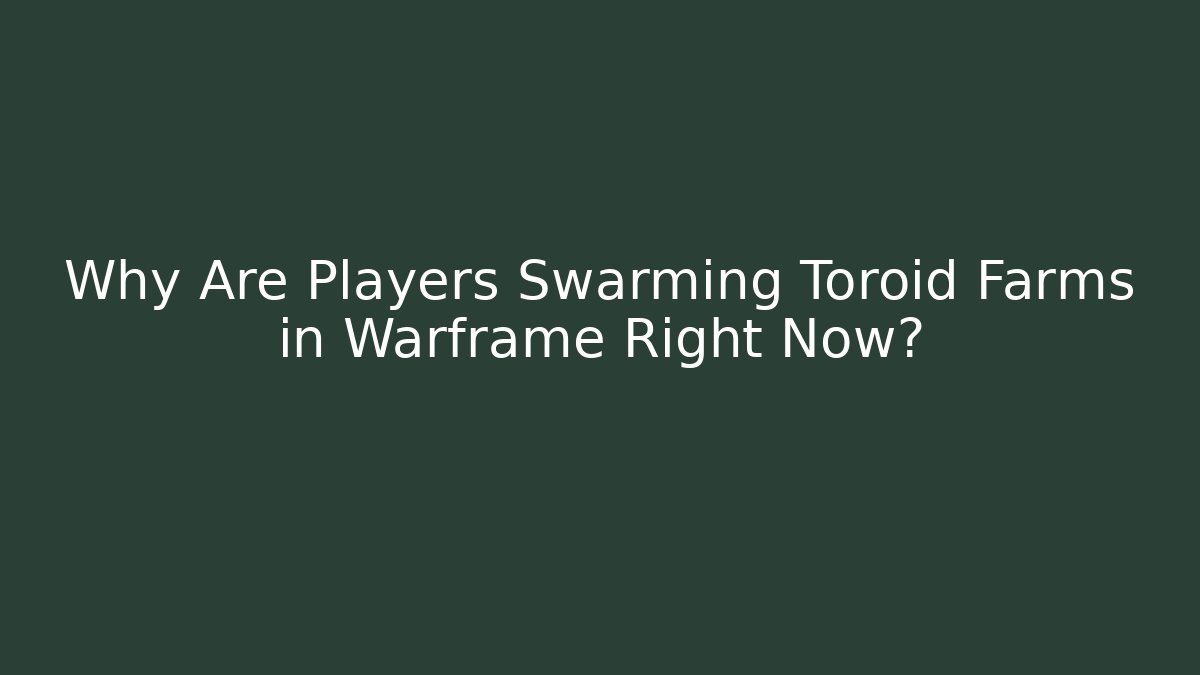 Why Are Players Swarming Toroid Farms in Warframe Right Now?