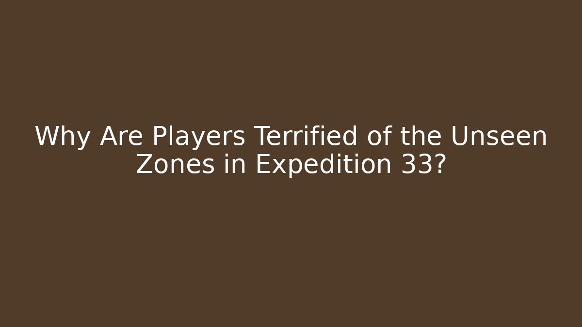 Why Are Players Terrified of the Unseen Zones in Expedition 33?