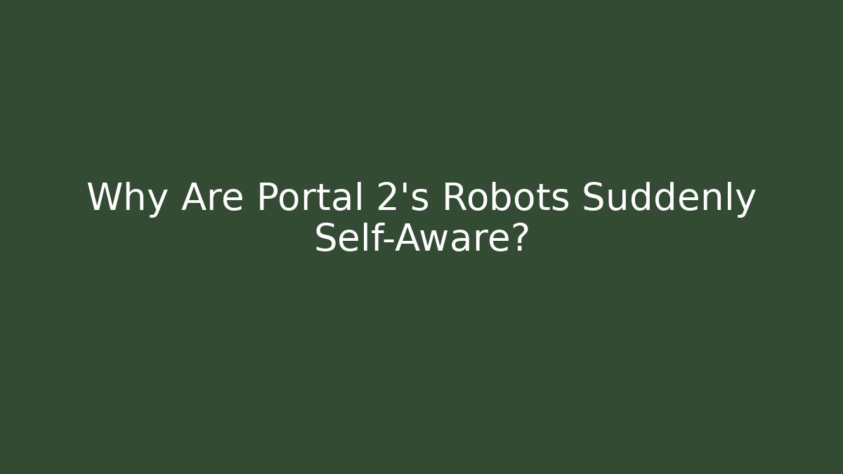 Why Are Portal 2's Robots Suddenly Self-Aware?