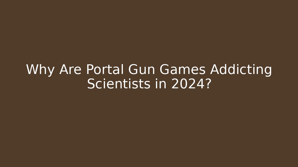 Why Are Portal Gun Games Addicting Scientists in 2024?