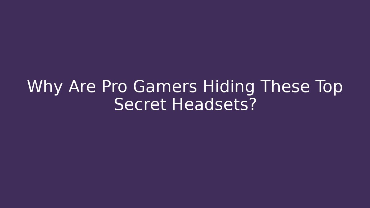 Why Are Pro Gamers Hiding These Top Secret Headsets?