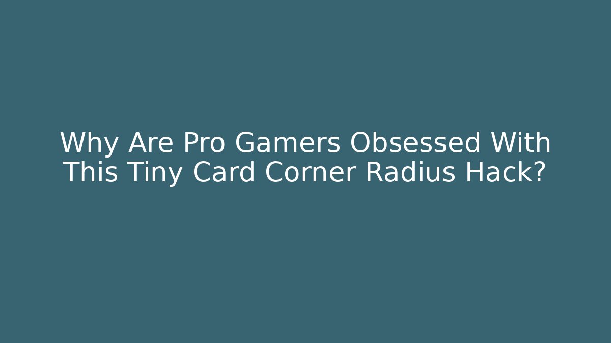 Why Are Pro Gamers Obsessed With This Tiny Card Corner Radius Hack?