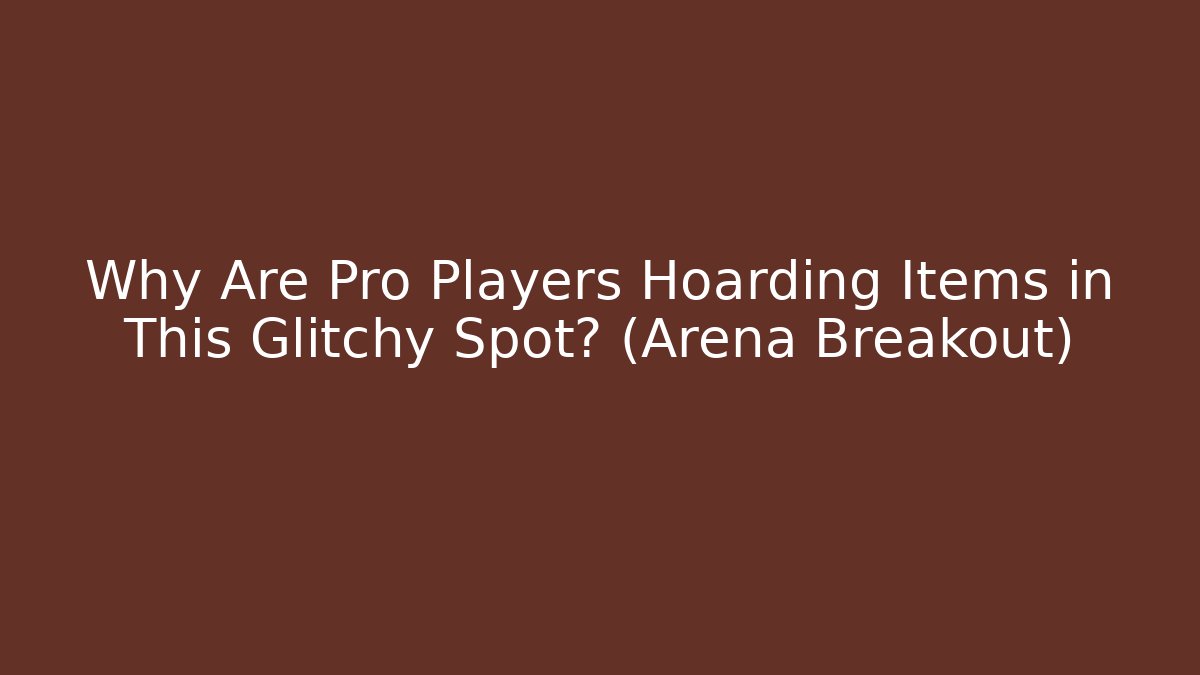 Why Are Pro Players Hoarding Items in This Glitchy Spot? (Arena Breakout)