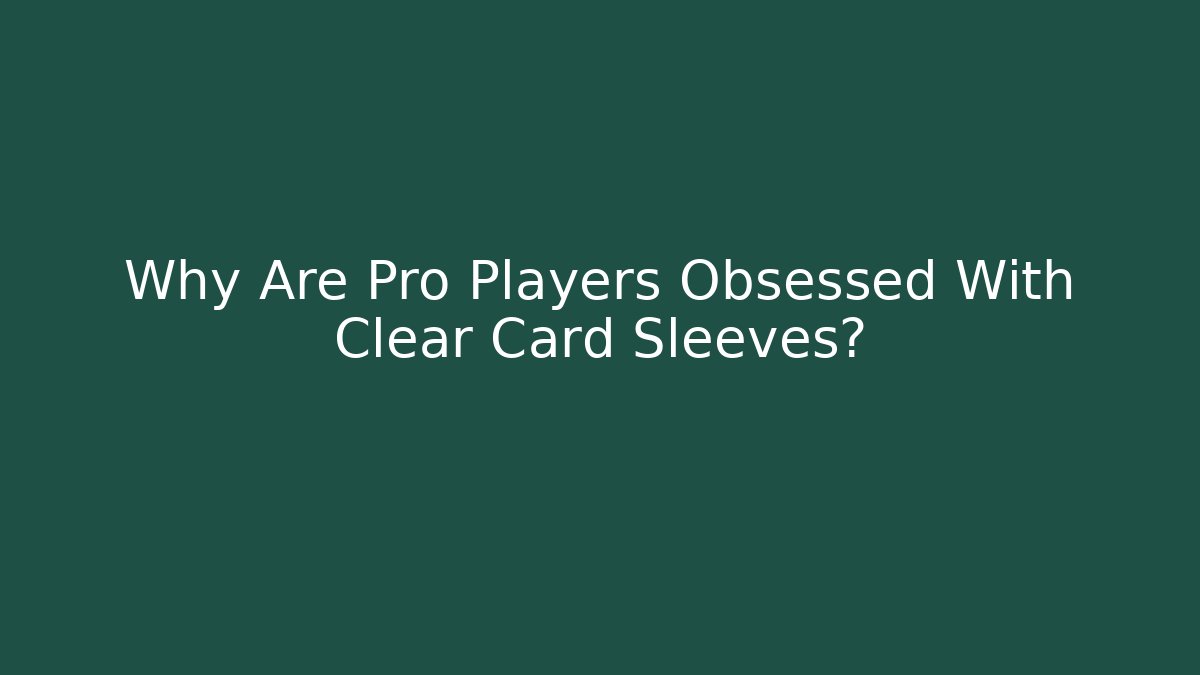 Why Are Pro Players Obsessed With Clear Card Sleeves? - Vintage E-Juice