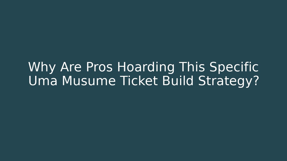 Why Are Pros Hoarding This Specific Uma Musume Ticket Build Strategy?