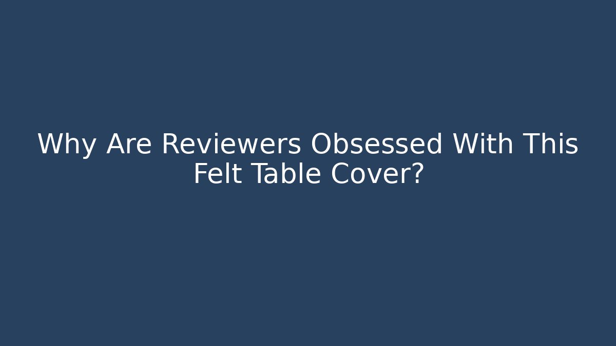 Why Are Reviewers Obsessed With This Felt Table Cover?