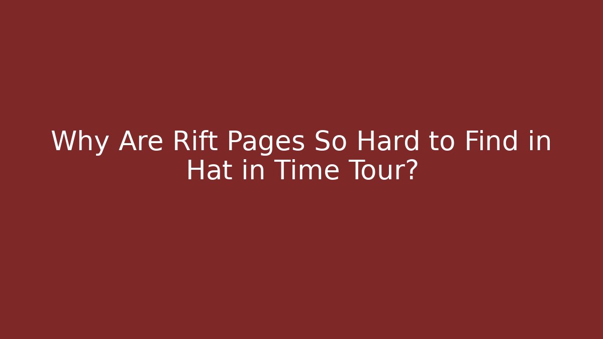 Why Are Rift Pages So Hard to Find in Hat in Time Tour?