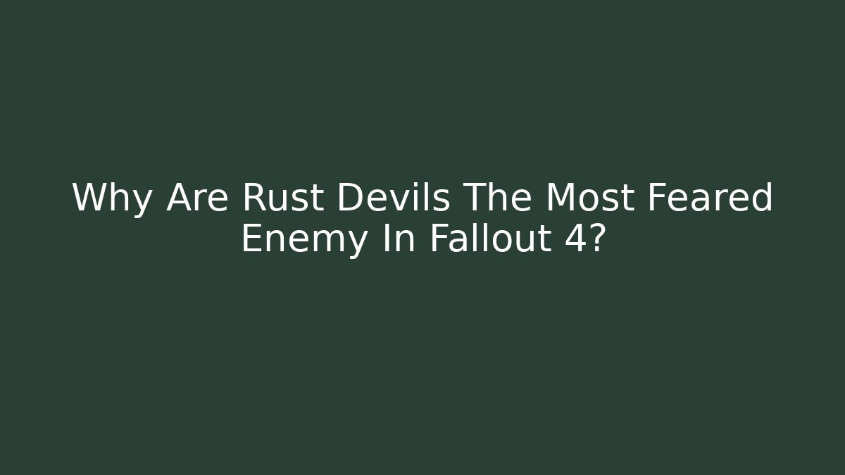 Why Are Rust Devils The Most Feared Enemy In Fallout 4?