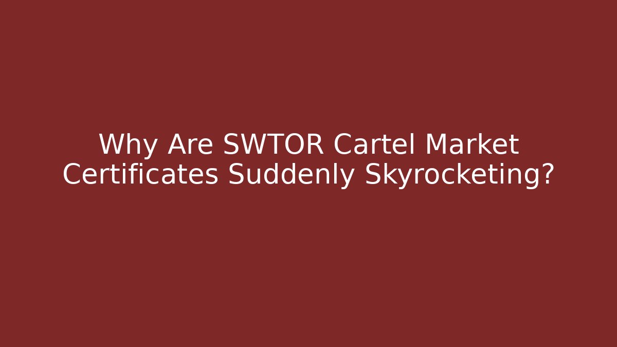 Why Are SWTOR Cartel Market Certificates Suddenly Skyrocketing?