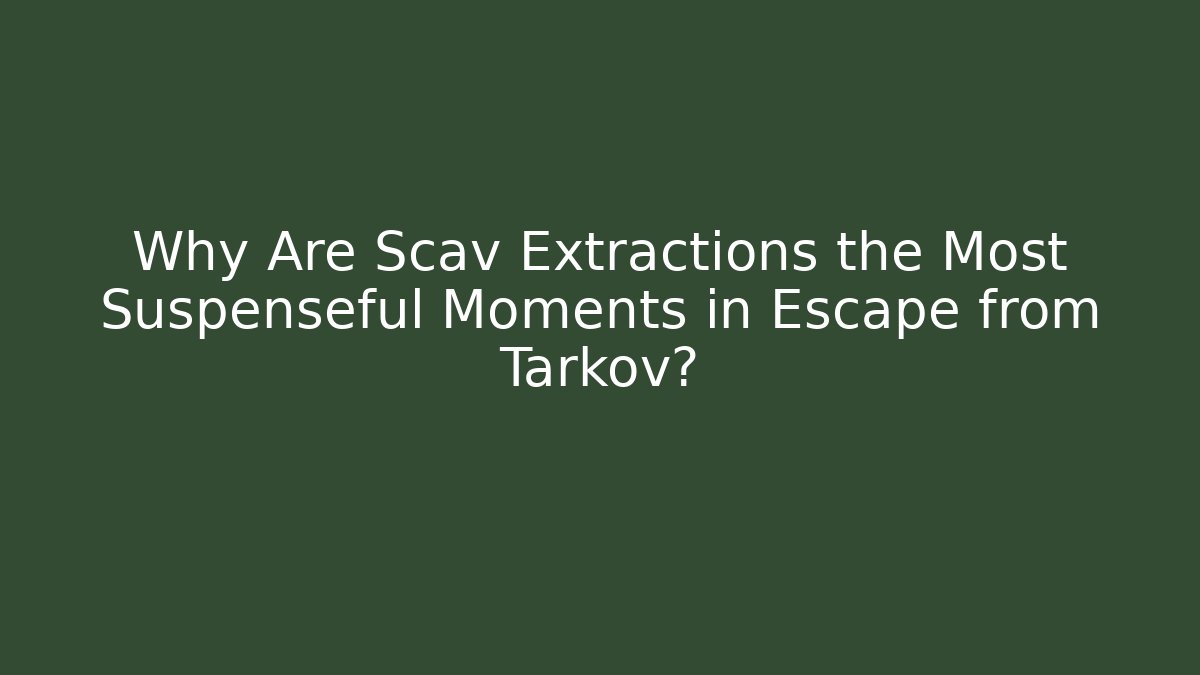 Why Are Scav Extractions the Most Suspenseful Moments in Escape from Tarkov?