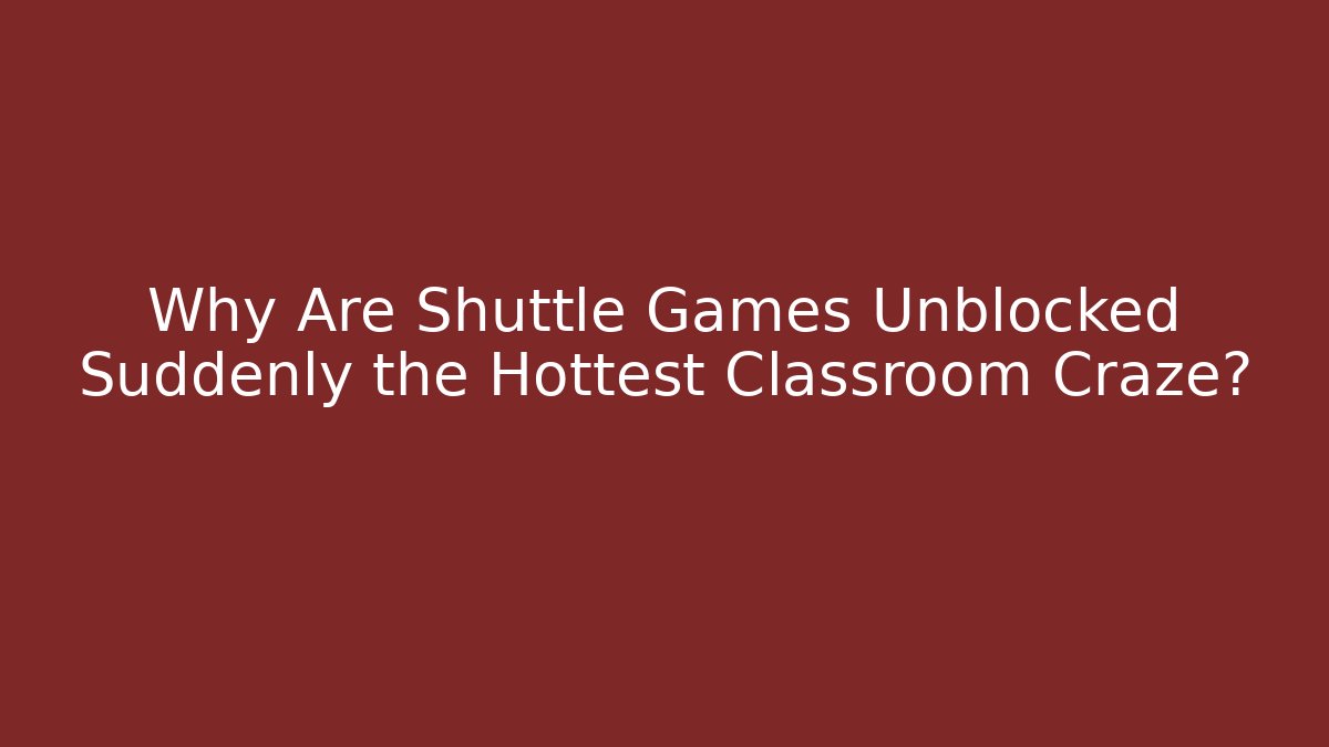 Why Are Shuttle Games Unblocked Suddenly the Hottest Classroom Craze?