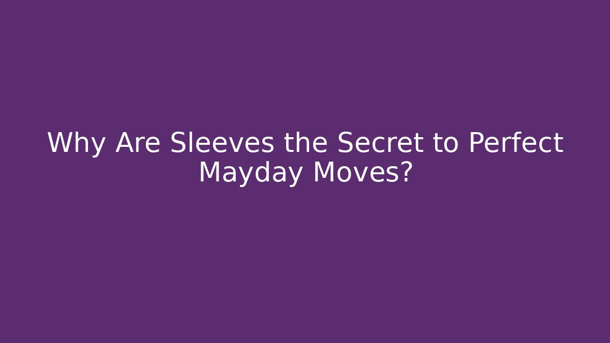 Why Are Sleeves the Secret to Perfect Mayday Moves?