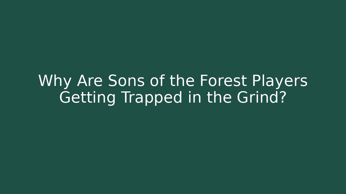 Why Are Sons of the Forest Players Getting Trapped in the Grind?
