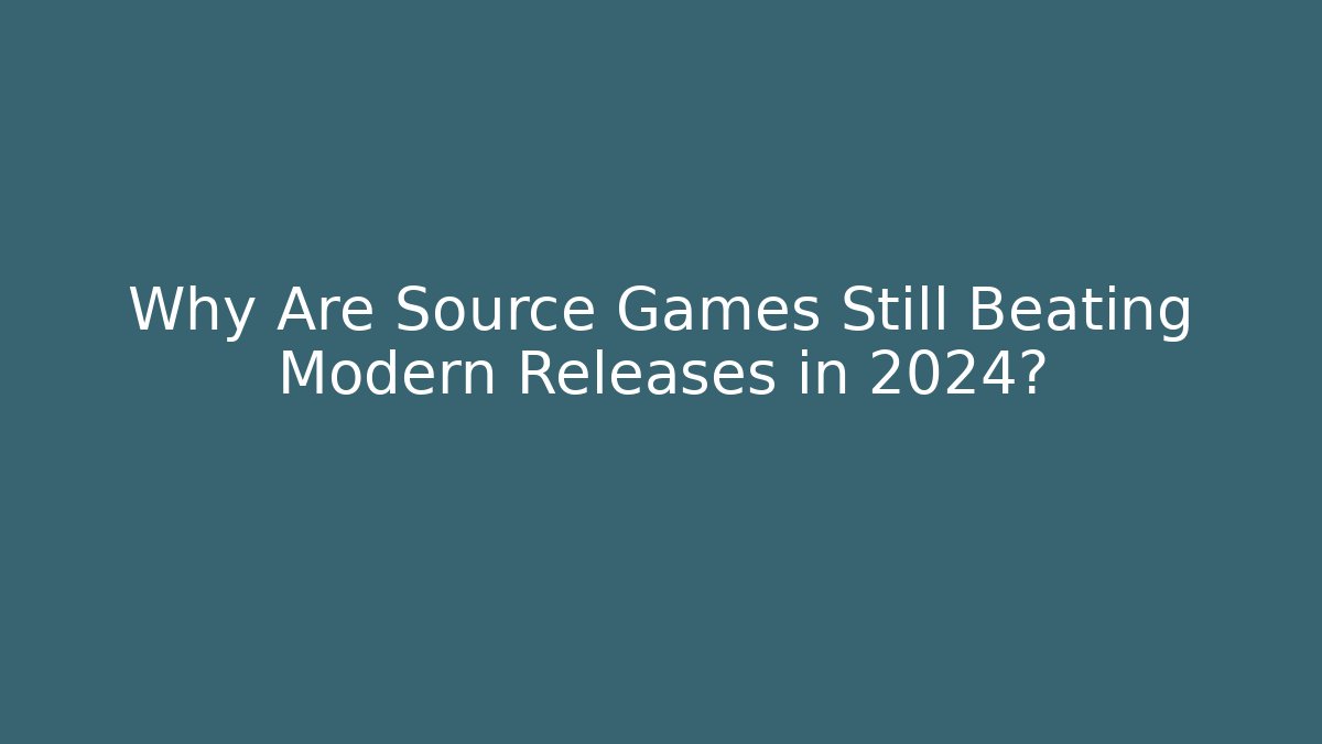 Why Are Source Games Still Beating Modern Releases in 2024?