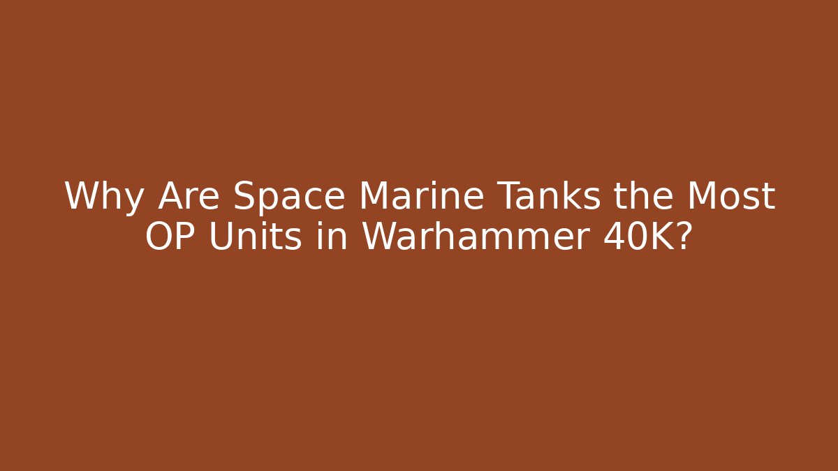 Why Are Space Marine Tanks the Most OP Units in Warhammer 40K?