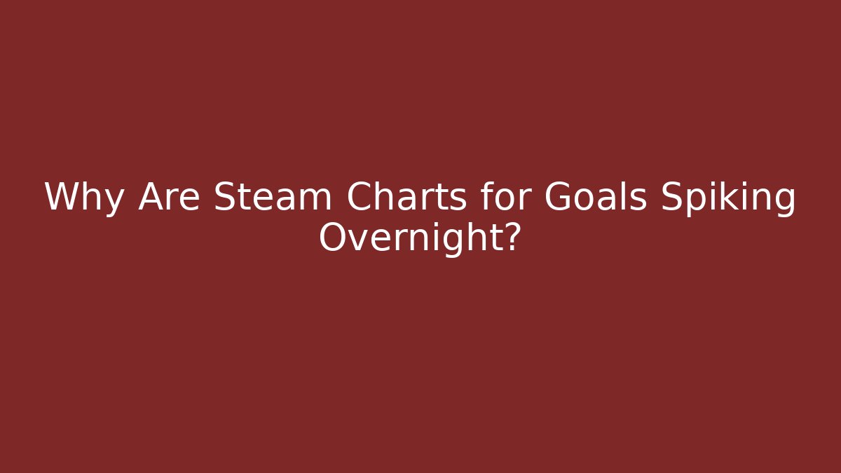 Why Are Steam Charts for Goals Spiking Overnight?