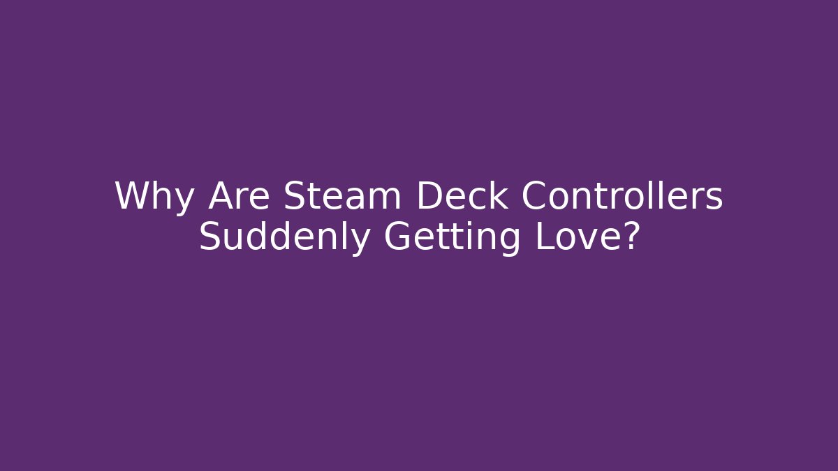 Why Are Steam Deck Controllers Suddenly Getting Love?