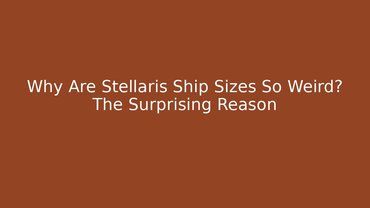 Why Are Stellaris Ship Sizes So Weird? The Surprising Reason