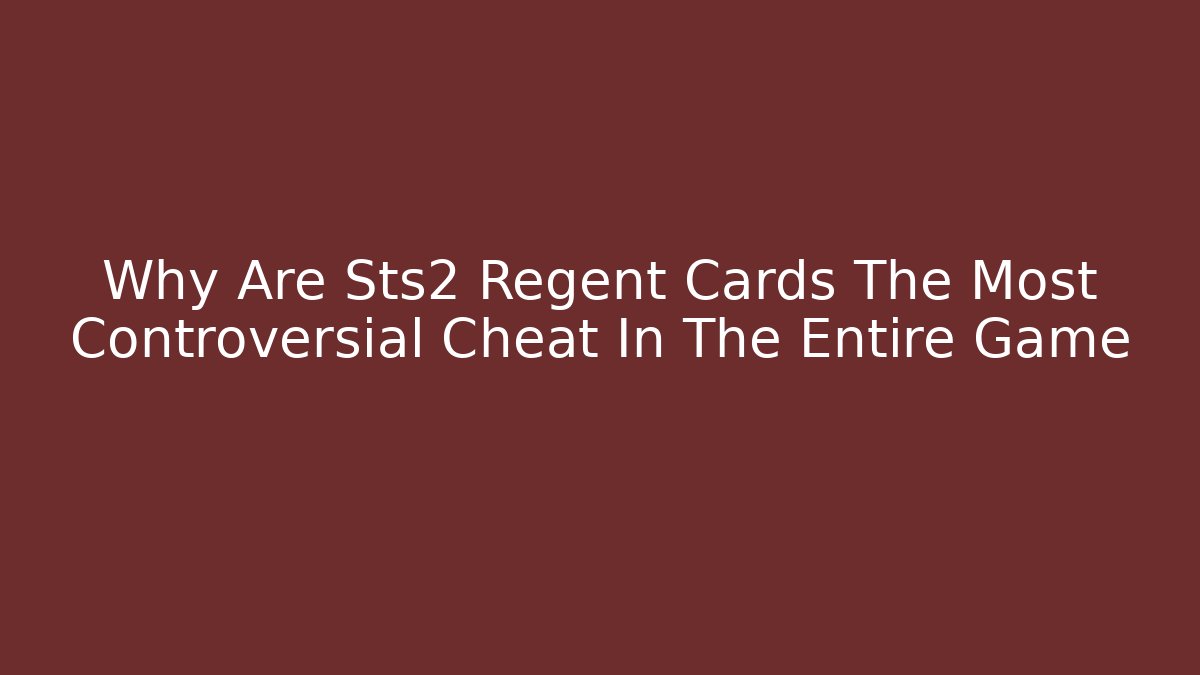 Why Are Sts2 Regent Cards The Most Controversial Cheat In The Entire Game
