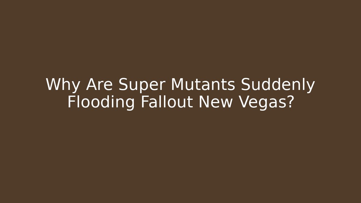 Why Are Super Mutants Suddenly Flooding Fallout New Vegas?