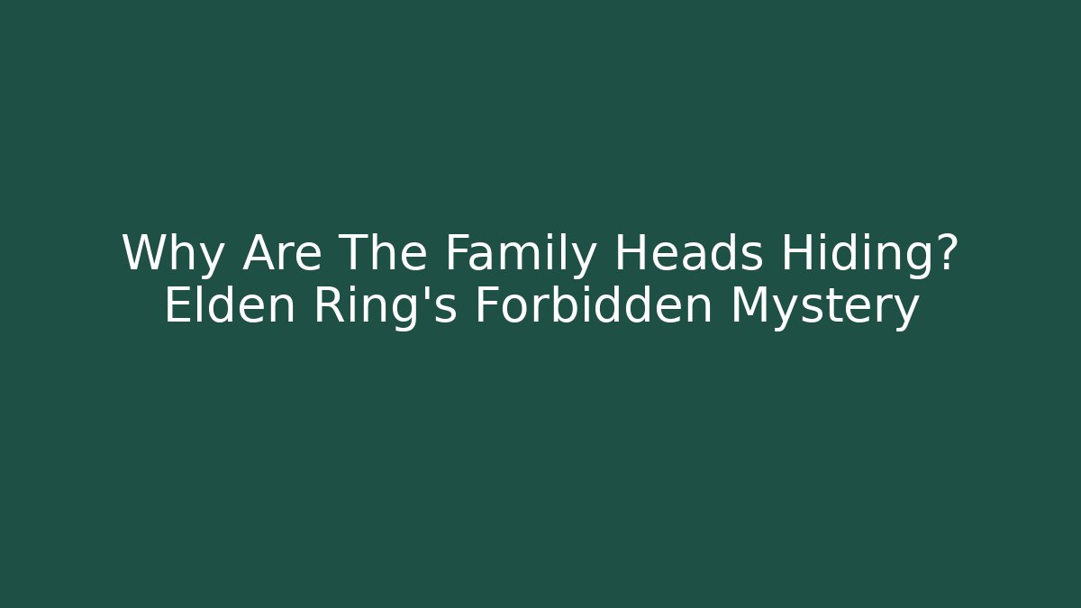 Why Are The Family Heads Hiding? Elden Ring's Forbidden Mystery - Vintage E-Juice
