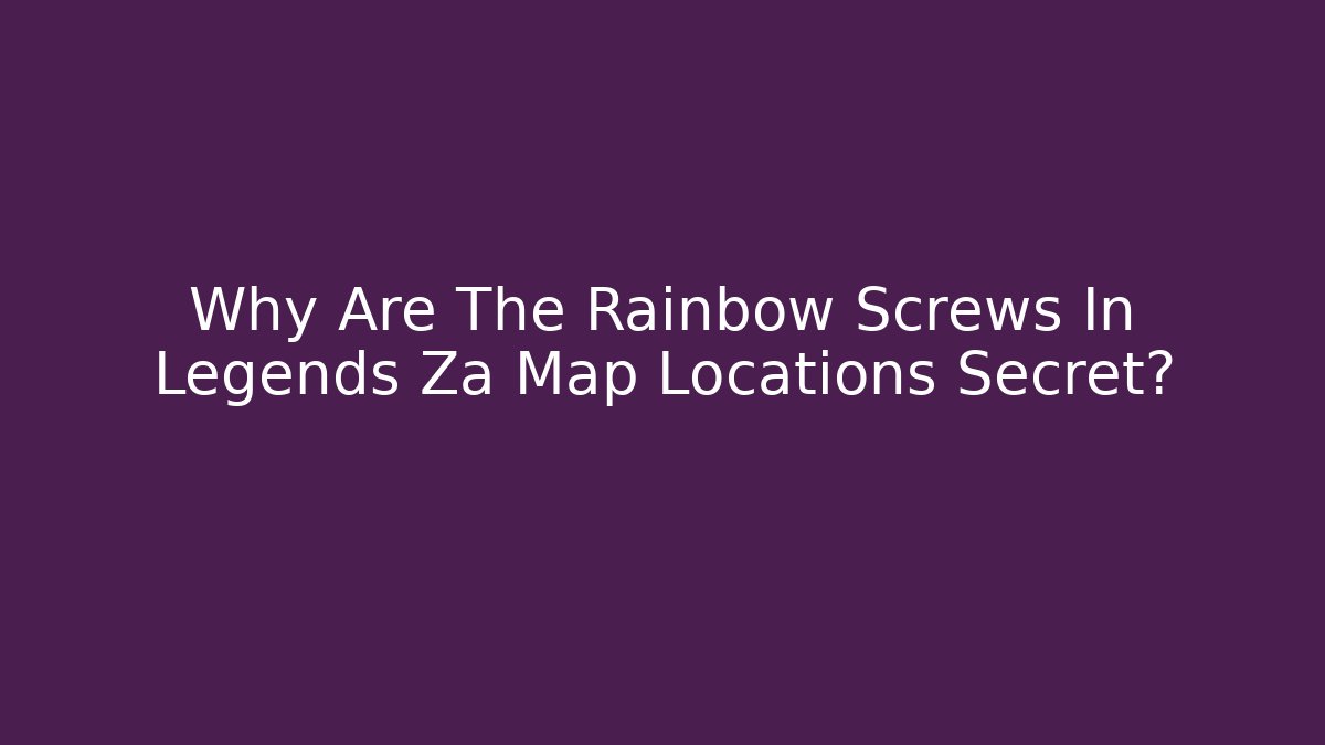 Why Are The Rainbow Screws In Legends Za Map Locations Secret?
