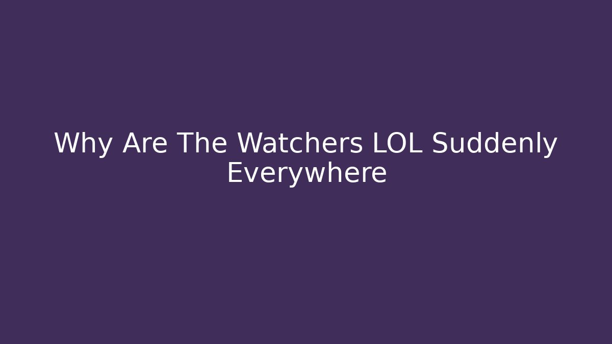 Why Are The Watchers LOL Suddenly Everywhere