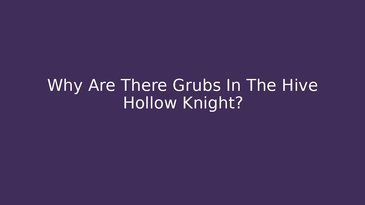 Why Are There Grubs In The Hive Hollow Knight?