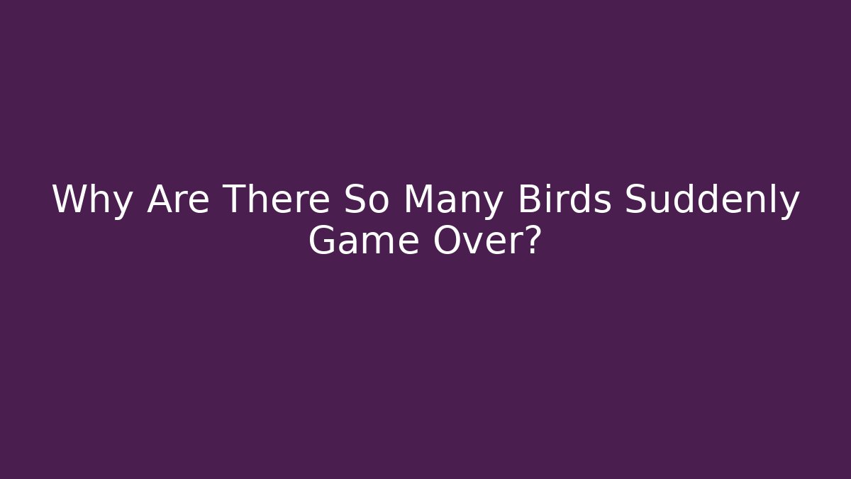 Why Are There So Many Birds Suddenly Game Over?