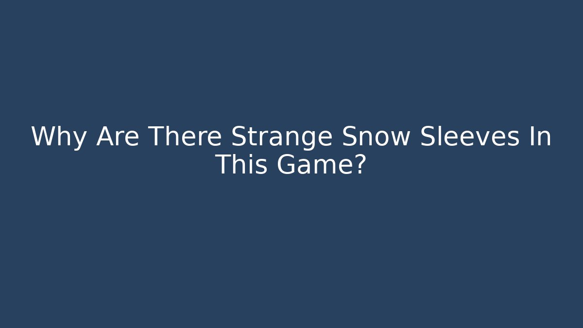 Why Are There Strange Snow Sleeves In This Game?