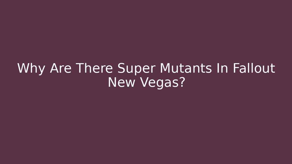 Why Are There Super Mutants In Fallout New Vegas?