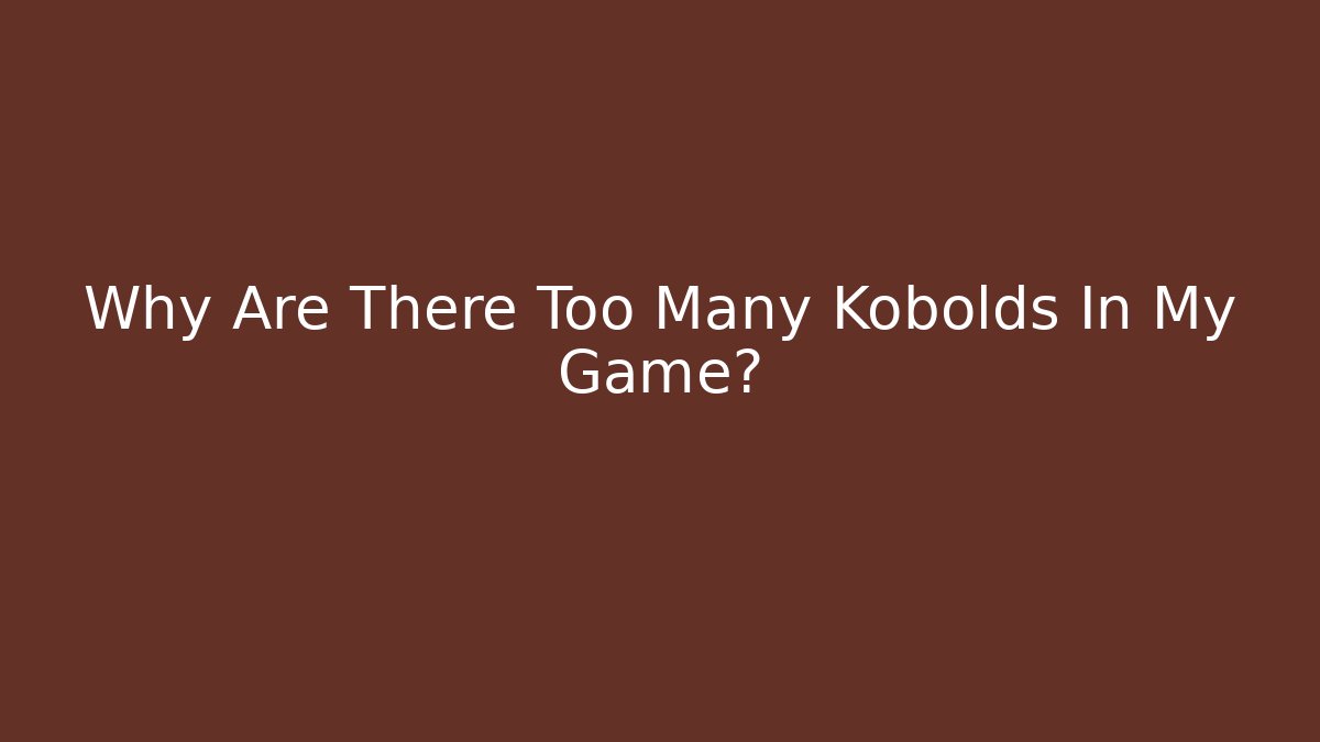 Why Are There Too Many Kobolds In My Game?