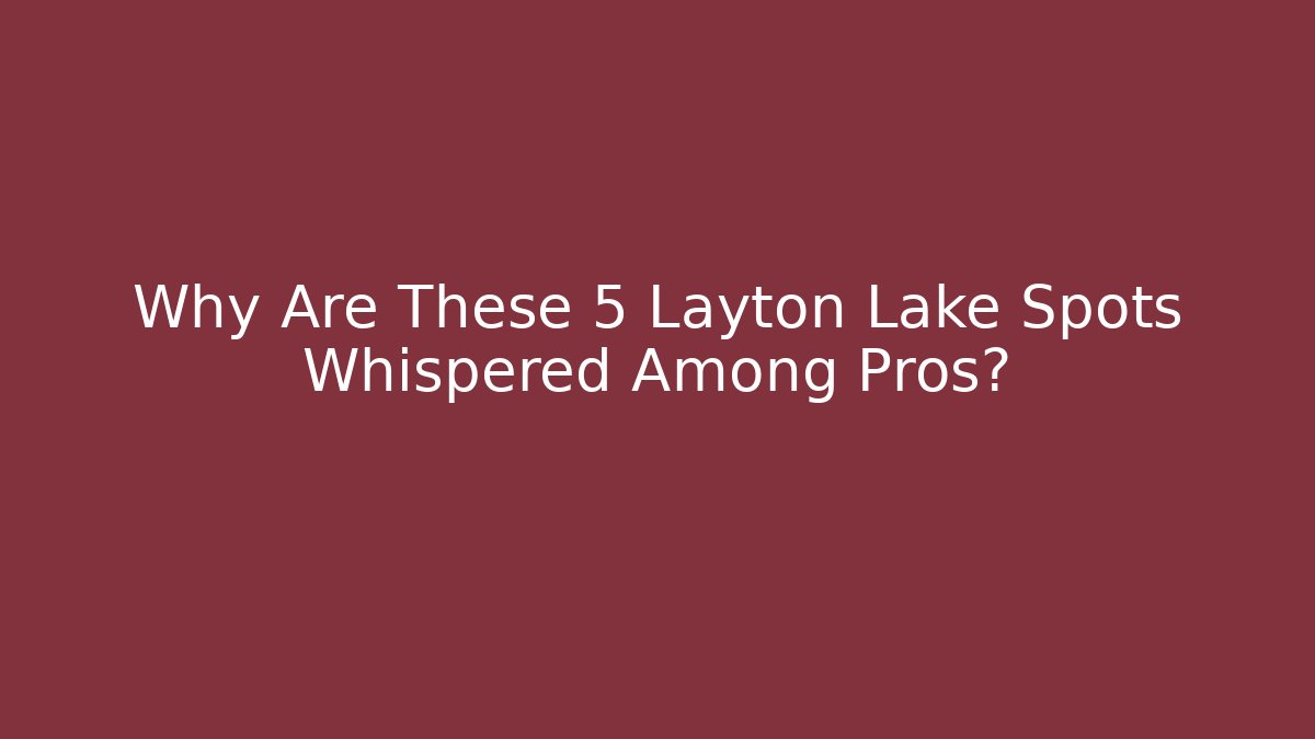 Why Are These 5 Layton Lake Spots Whispered Among Pros?