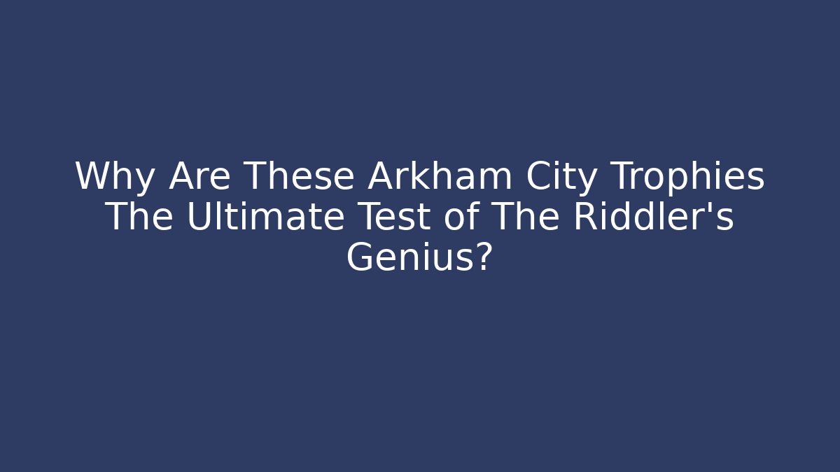 Why Are These Arkham City Trophies The Ultimate Test of The Riddler's Genius?