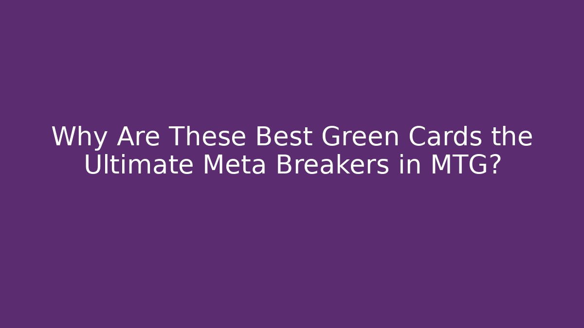Why Are These Best Green Cards the Ultimate Meta Breakers in MTG?
