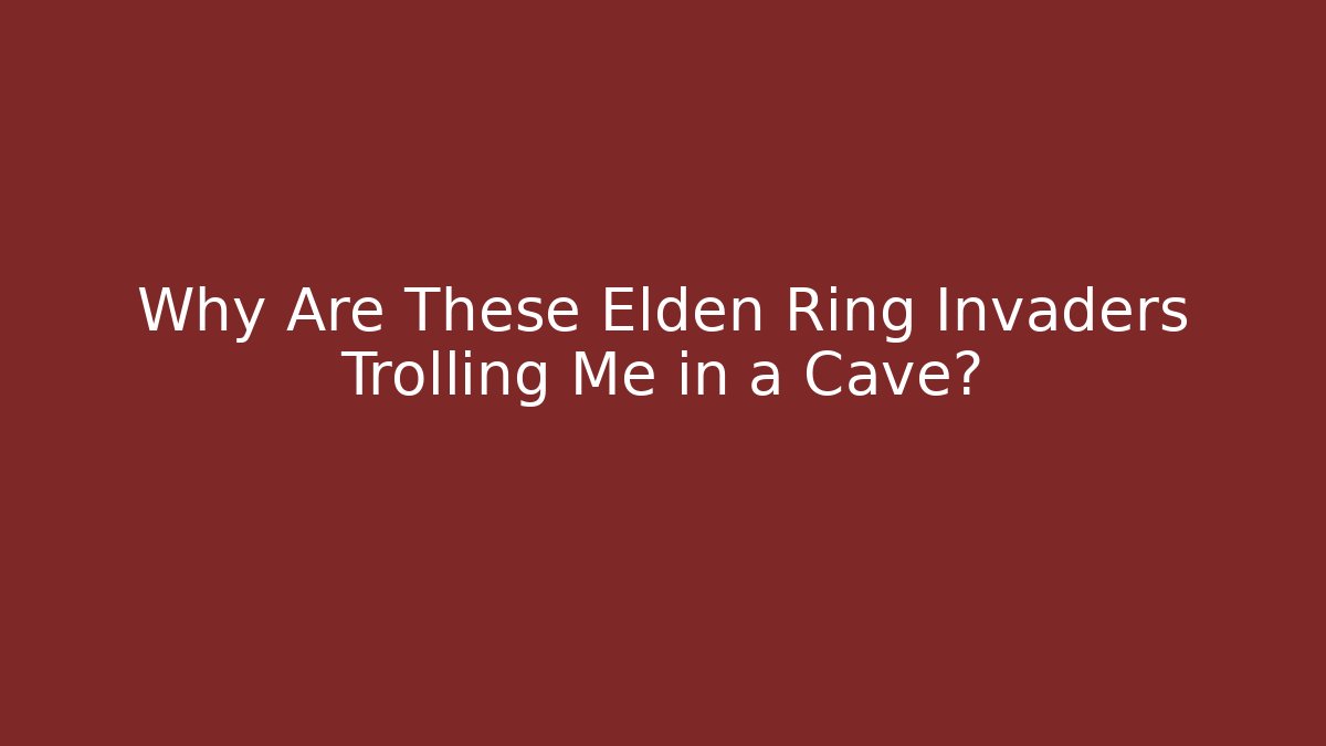 Why Are These Elden Ring Invaders Trolling Me in a Cave?