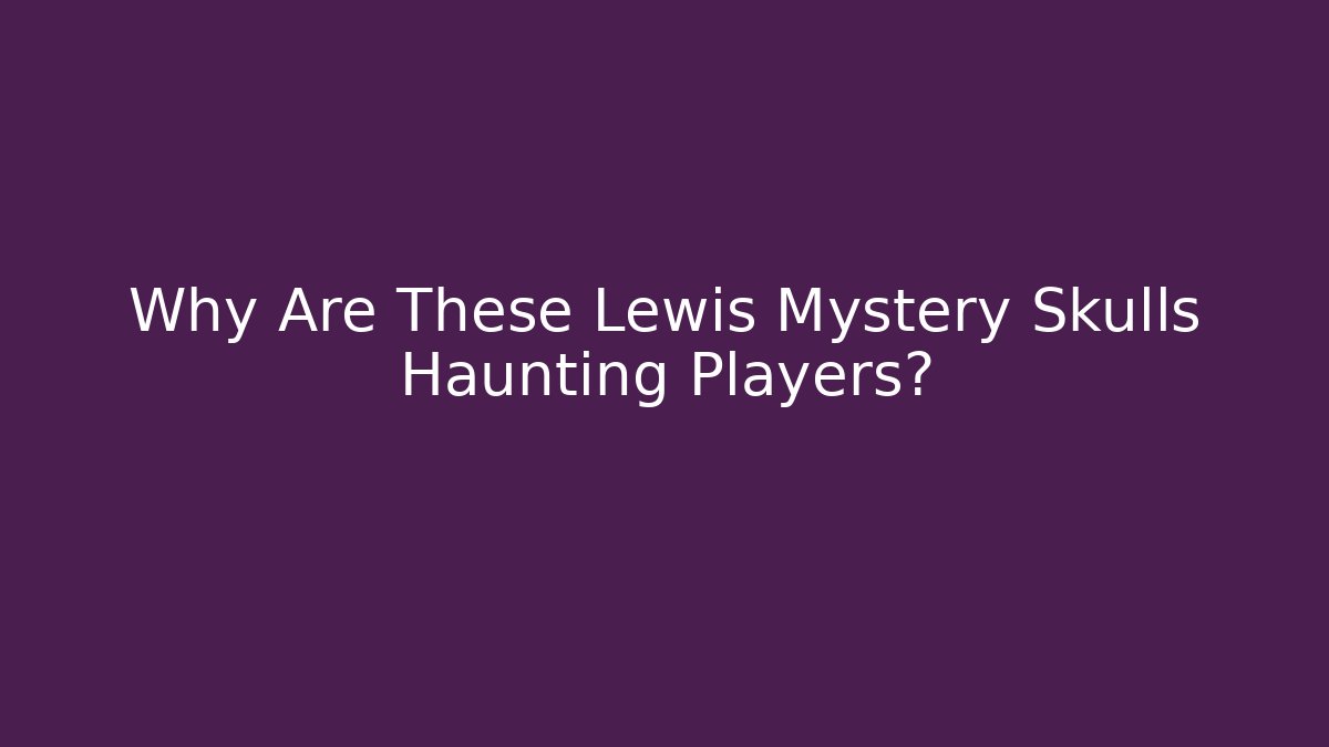 Why Are These Lewis Mystery Skulls Haunting Players?