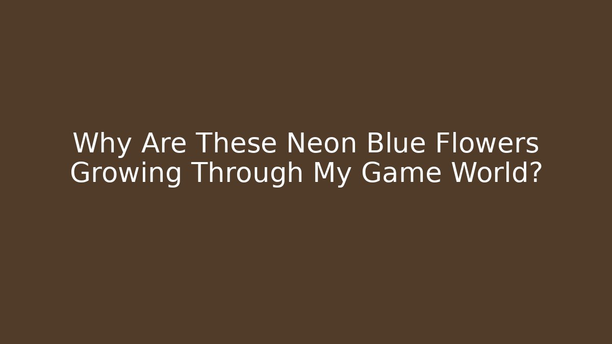 Why Are These Neon Blue Flowers Growing Through My Game World?
