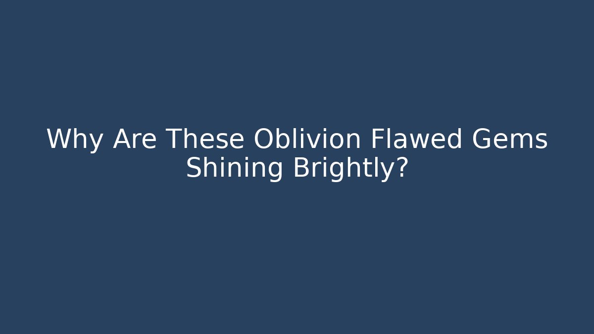 Why Are These Oblivion Flawed Gems Shining Brightly?