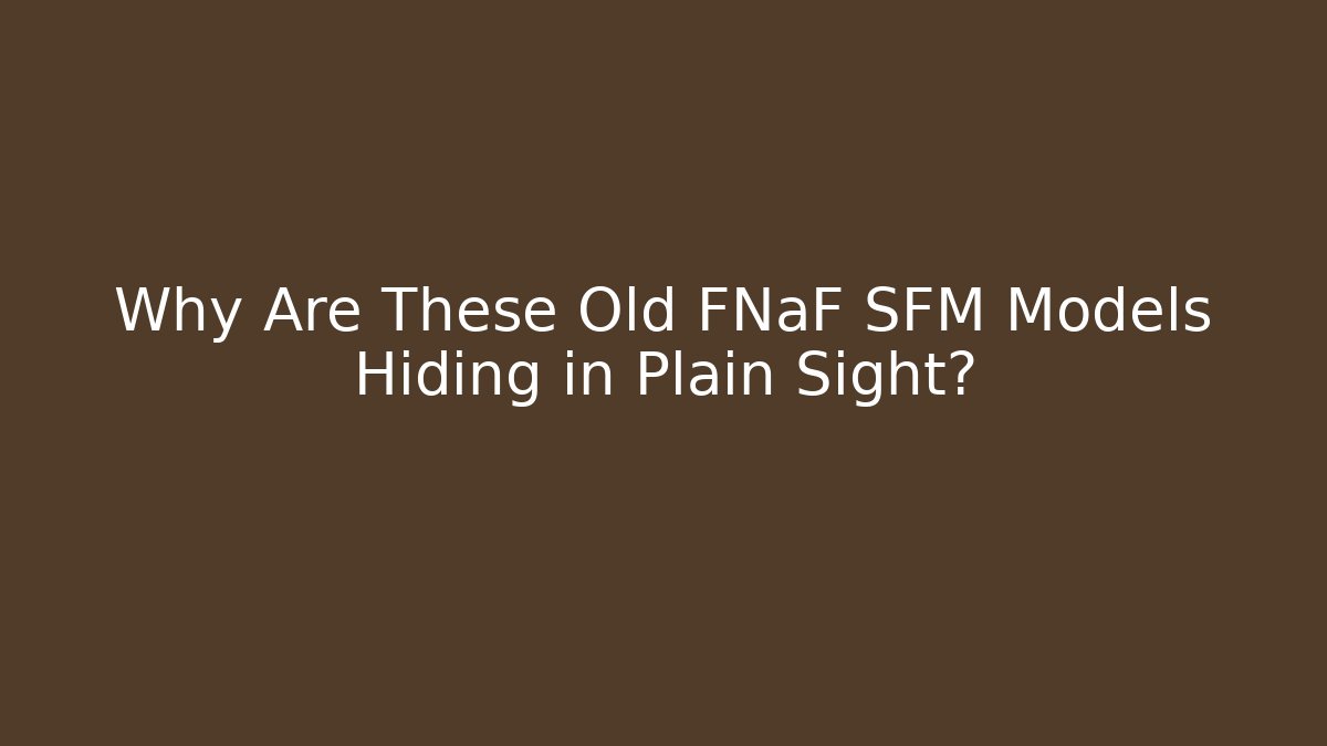 Why Are These Old FNaF SFM Models Hiding in Plain Sight?