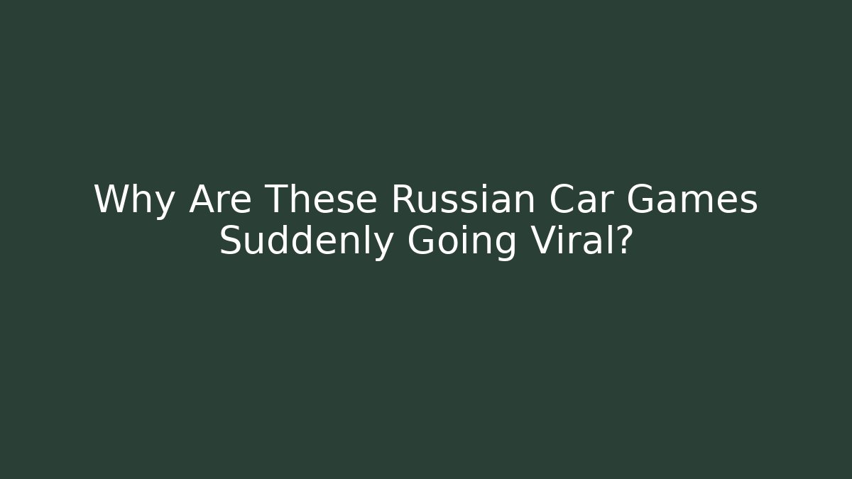 Why Are These Russian Car Games Suddenly Going Viral?