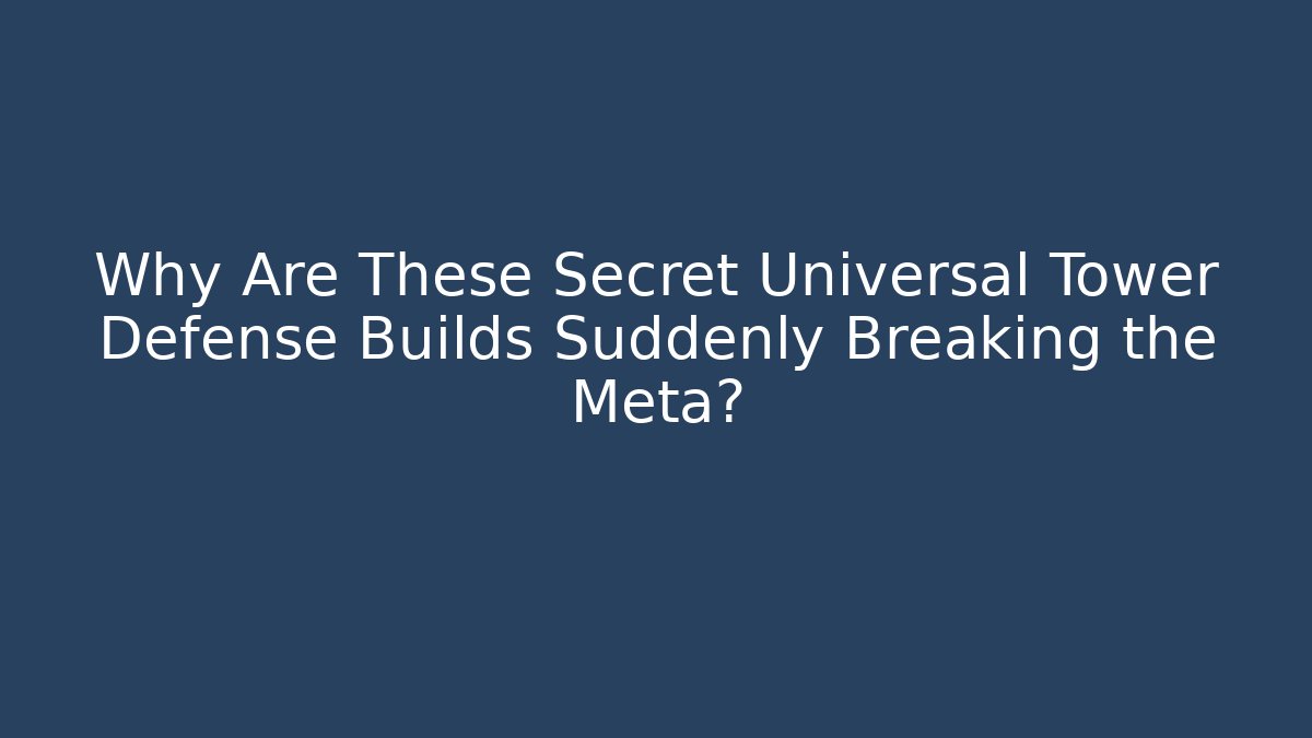 Why Are These Secret Universal Tower Defense Builds Suddenly Breaking the Meta?