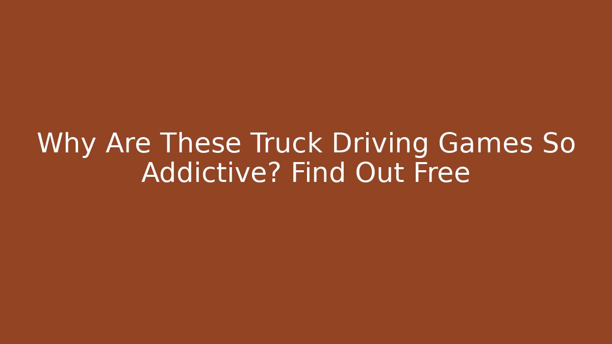 Why Are These Truck Driving Games So Addictive? Find Out Free