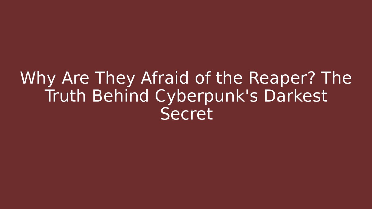 Why Are They Afraid of the Reaper? The Truth Behind Cyberpunk’s Darkest Secret