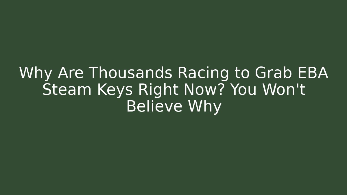 Why Are Thousands Racing to Grab EBA Steam Keys Right Now? You Won’t Believe Why