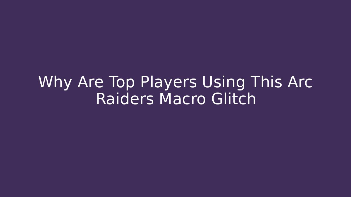 Why Are Top Players Using This Arc Raiders Macro Glitch